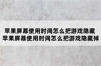 苹果屏幕使用时间怎么把游戏隐藏 苹果屏幕使用时间怎么把游戏隐藏掉